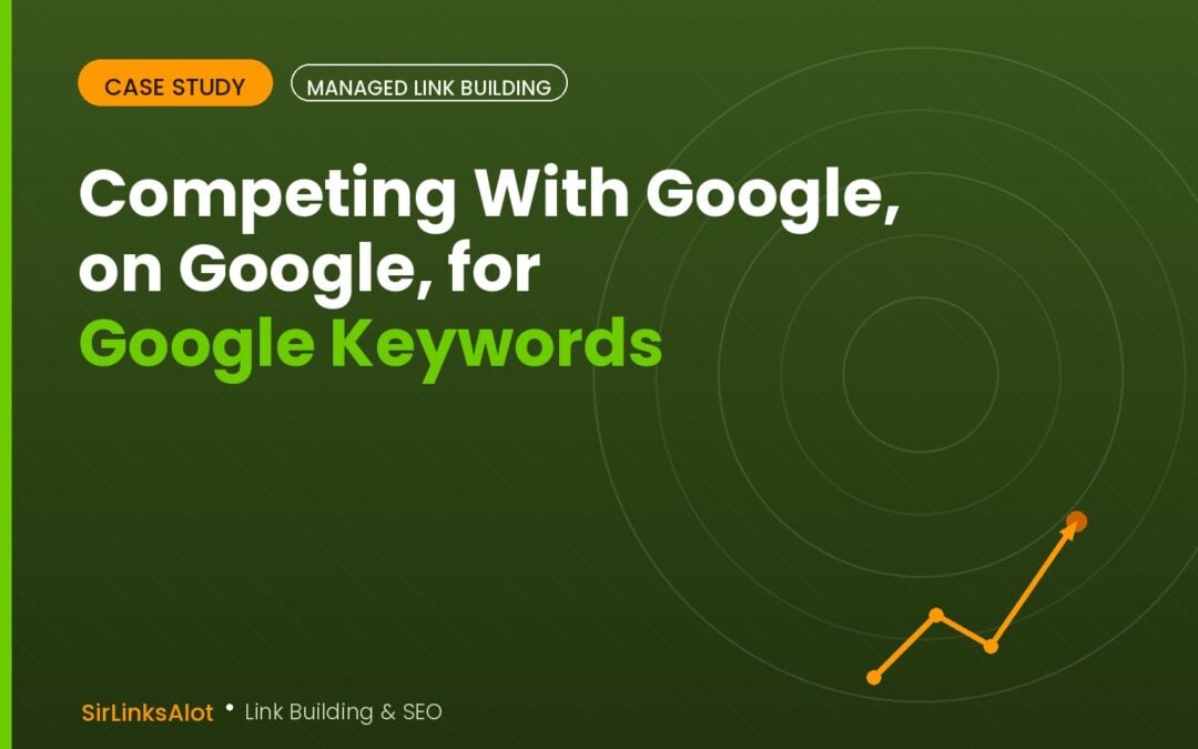 Managed Link Building Case Study – Competing With Google, on Google, for Google Keywords